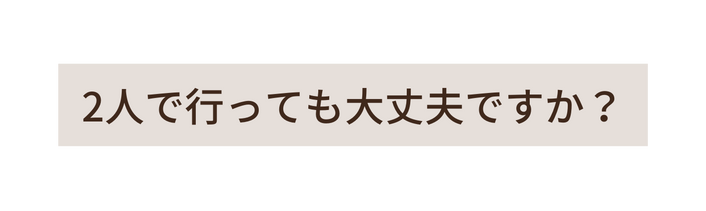 2人で行っても大丈夫ですか