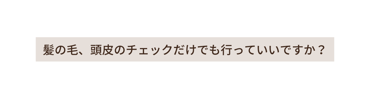 髪の毛 頭皮のチェックだけでも行っていいですか